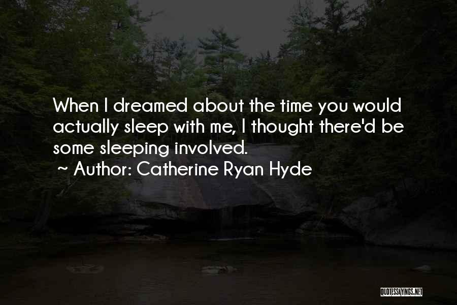 Catherine Ryan Hyde Quotes: When I Dreamed About The Time You Would Actually Sleep With Me, I Thought There'd Be Some Sleeping Involved.