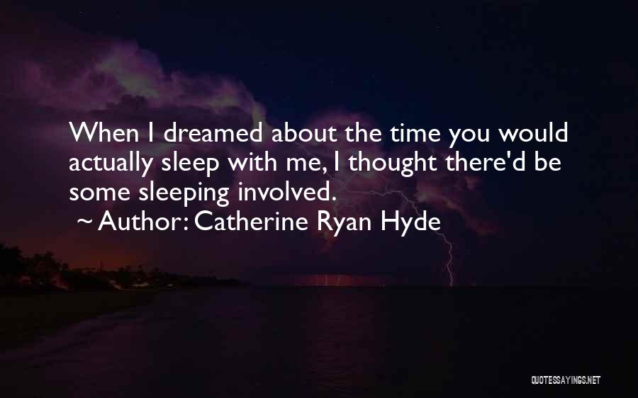 Catherine Ryan Hyde Quotes: When I Dreamed About The Time You Would Actually Sleep With Me, I Thought There'd Be Some Sleeping Involved.
