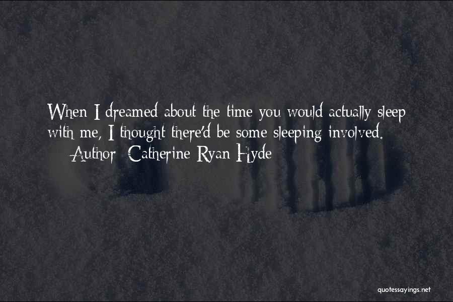 Catherine Ryan Hyde Quotes: When I Dreamed About The Time You Would Actually Sleep With Me, I Thought There'd Be Some Sleeping Involved.