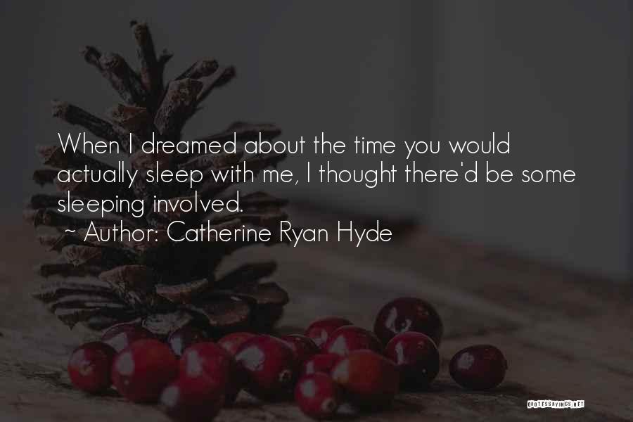 Catherine Ryan Hyde Quotes: When I Dreamed About The Time You Would Actually Sleep With Me, I Thought There'd Be Some Sleeping Involved.