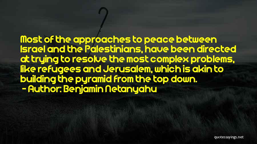 Benjamin Netanyahu Quotes: Most Of The Approaches To Peace Between Israel And The Palestinians, Have Been Directed At Trying To Resolve The Most
