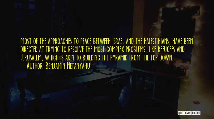 Benjamin Netanyahu Quotes: Most Of The Approaches To Peace Between Israel And The Palestinians, Have Been Directed At Trying To Resolve The Most