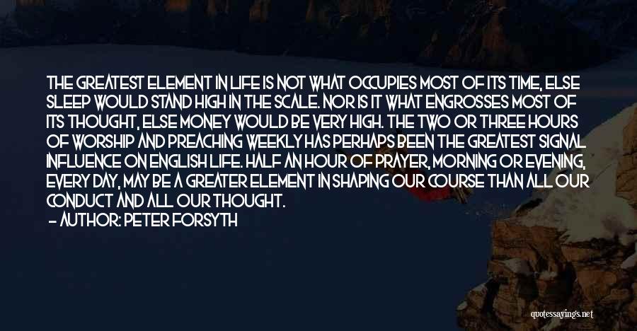 Peter Forsyth Quotes: The Greatest Element In Life Is Not What Occupies Most Of Its Time, Else Sleep Would Stand High In The