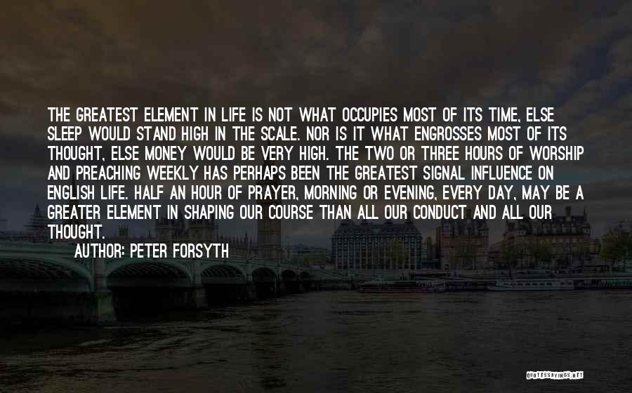 Peter Forsyth Quotes: The Greatest Element In Life Is Not What Occupies Most Of Its Time, Else Sleep Would Stand High In The