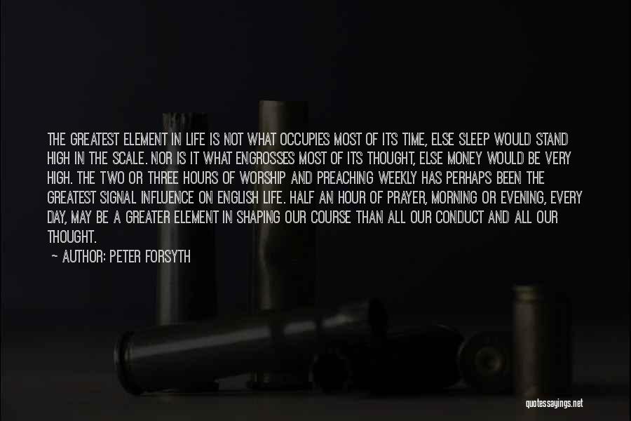 Peter Forsyth Quotes: The Greatest Element In Life Is Not What Occupies Most Of Its Time, Else Sleep Would Stand High In The