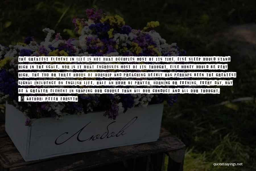 Peter Forsyth Quotes: The Greatest Element In Life Is Not What Occupies Most Of Its Time, Else Sleep Would Stand High In The