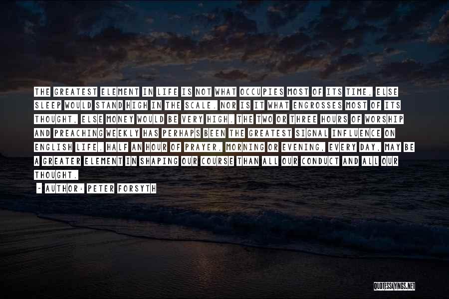 Peter Forsyth Quotes: The Greatest Element In Life Is Not What Occupies Most Of Its Time, Else Sleep Would Stand High In The