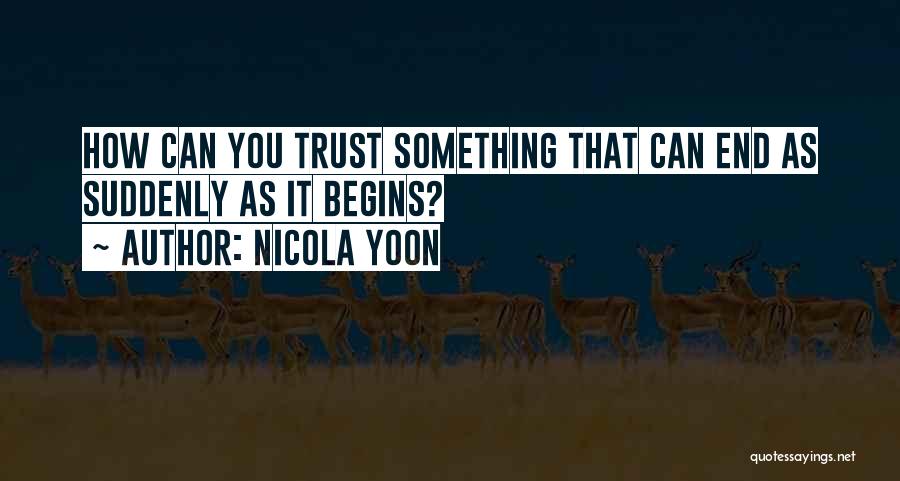 Nicola Yoon Quotes: How Can You Trust Something That Can End As Suddenly As It Begins?