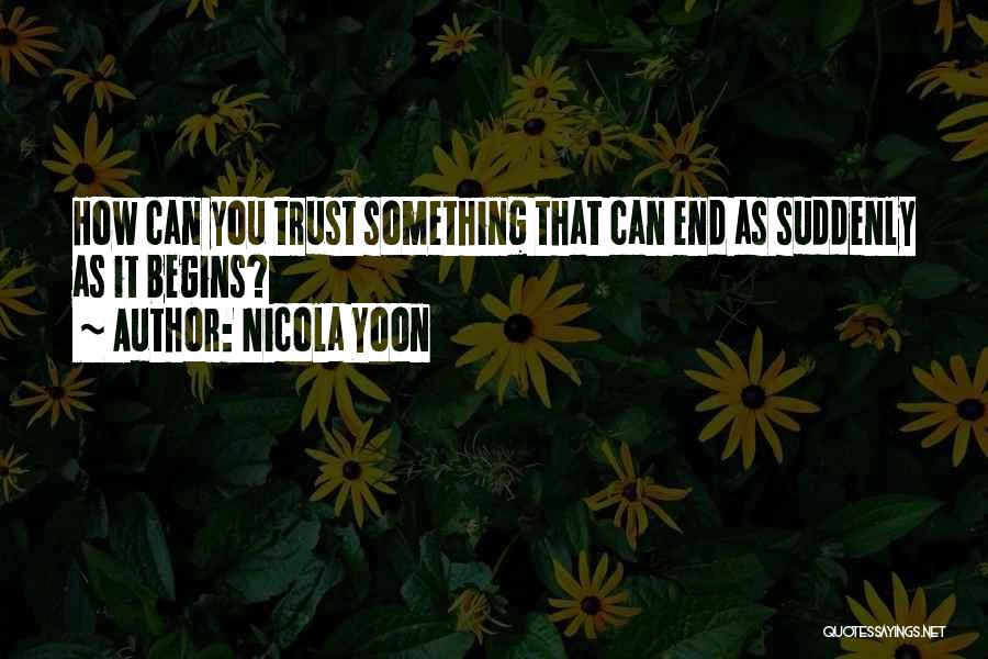 Nicola Yoon Quotes: How Can You Trust Something That Can End As Suddenly As It Begins?