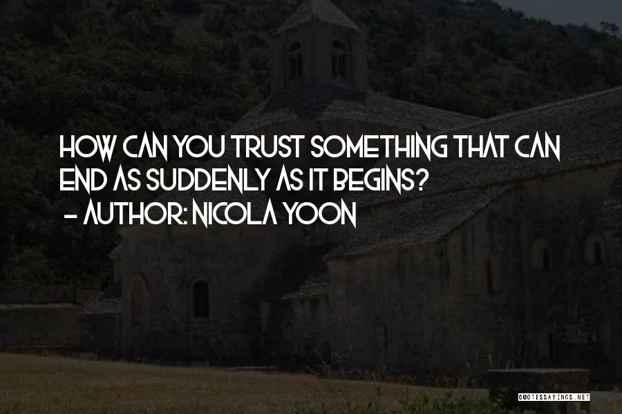 Nicola Yoon Quotes: How Can You Trust Something That Can End As Suddenly As It Begins?