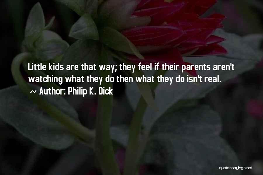 Philip K. Dick Quotes: Little Kids Are That Way; They Feel If Their Parents Aren't Watching What They Do Then What They Do Isn't