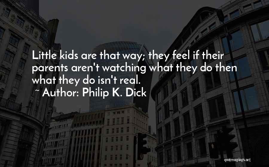 Philip K. Dick Quotes: Little Kids Are That Way; They Feel If Their Parents Aren't Watching What They Do Then What They Do Isn't