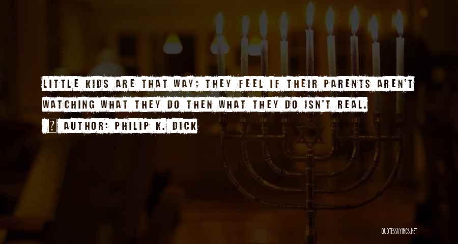 Philip K. Dick Quotes: Little Kids Are That Way; They Feel If Their Parents Aren't Watching What They Do Then What They Do Isn't