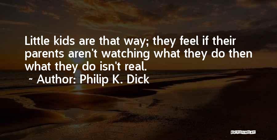 Philip K. Dick Quotes: Little Kids Are That Way; They Feel If Their Parents Aren't Watching What They Do Then What They Do Isn't