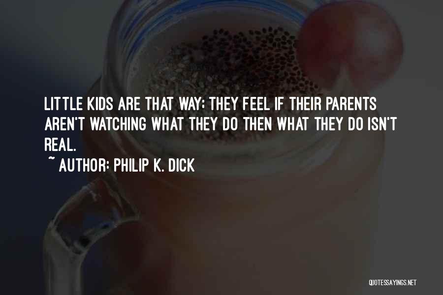 Philip K. Dick Quotes: Little Kids Are That Way; They Feel If Their Parents Aren't Watching What They Do Then What They Do Isn't
