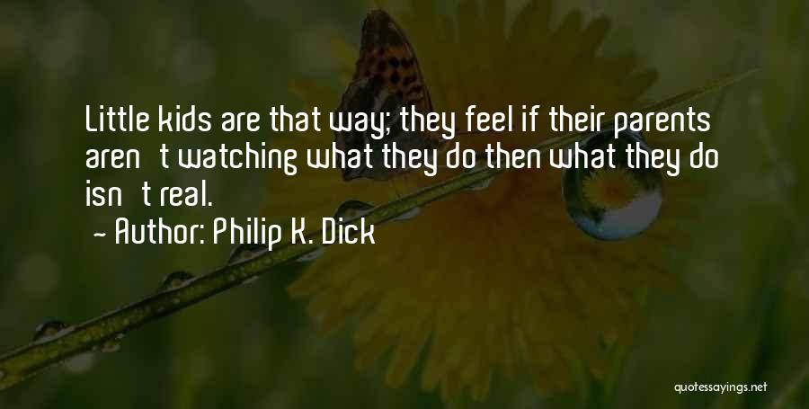 Philip K. Dick Quotes: Little Kids Are That Way; They Feel If Their Parents Aren't Watching What They Do Then What They Do Isn't