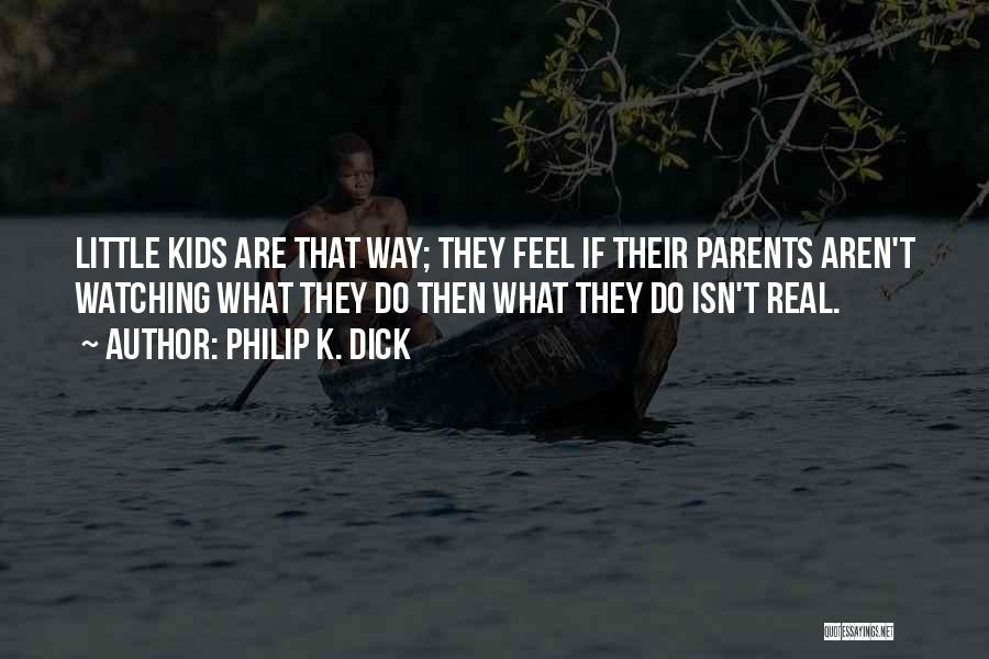 Philip K. Dick Quotes: Little Kids Are That Way; They Feel If Their Parents Aren't Watching What They Do Then What They Do Isn't