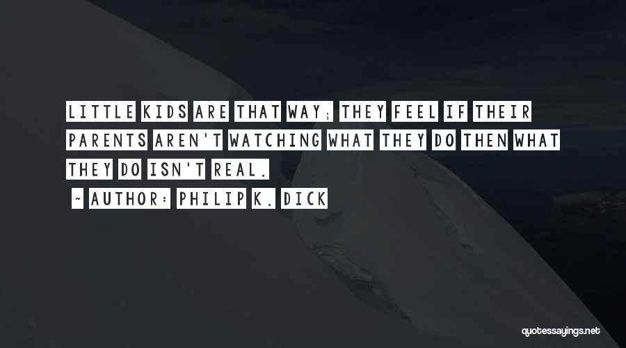 Philip K. Dick Quotes: Little Kids Are That Way; They Feel If Their Parents Aren't Watching What They Do Then What They Do Isn't