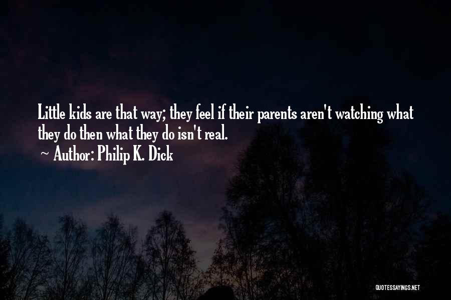 Philip K. Dick Quotes: Little Kids Are That Way; They Feel If Their Parents Aren't Watching What They Do Then What They Do Isn't