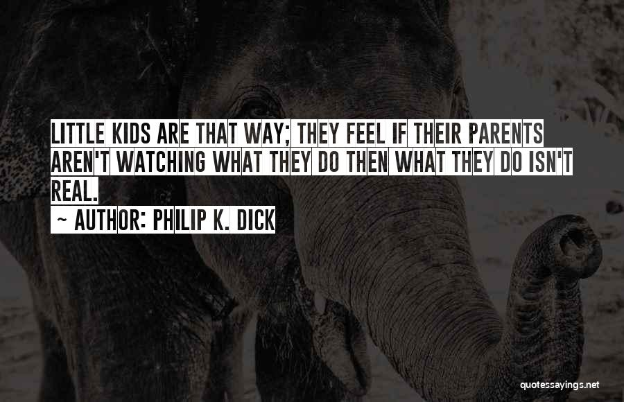 Philip K. Dick Quotes: Little Kids Are That Way; They Feel If Their Parents Aren't Watching What They Do Then What They Do Isn't