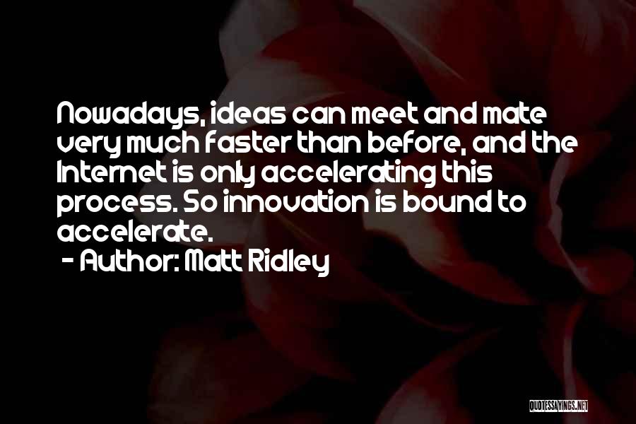 Matt Ridley Quotes: Nowadays, Ideas Can Meet And Mate Very Much Faster Than Before, And The Internet Is Only Accelerating This Process. So