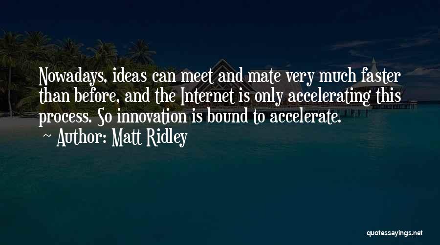 Matt Ridley Quotes: Nowadays, Ideas Can Meet And Mate Very Much Faster Than Before, And The Internet Is Only Accelerating This Process. So