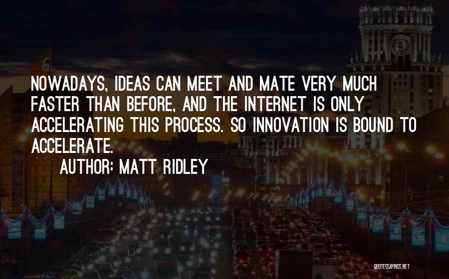 Matt Ridley Quotes: Nowadays, Ideas Can Meet And Mate Very Much Faster Than Before, And The Internet Is Only Accelerating This Process. So