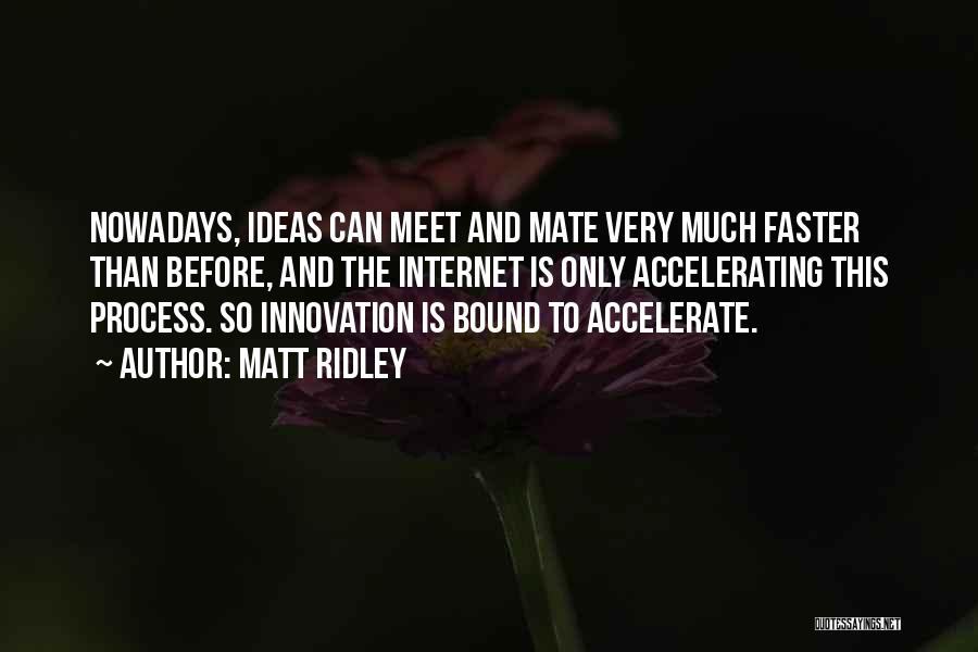 Matt Ridley Quotes: Nowadays, Ideas Can Meet And Mate Very Much Faster Than Before, And The Internet Is Only Accelerating This Process. So