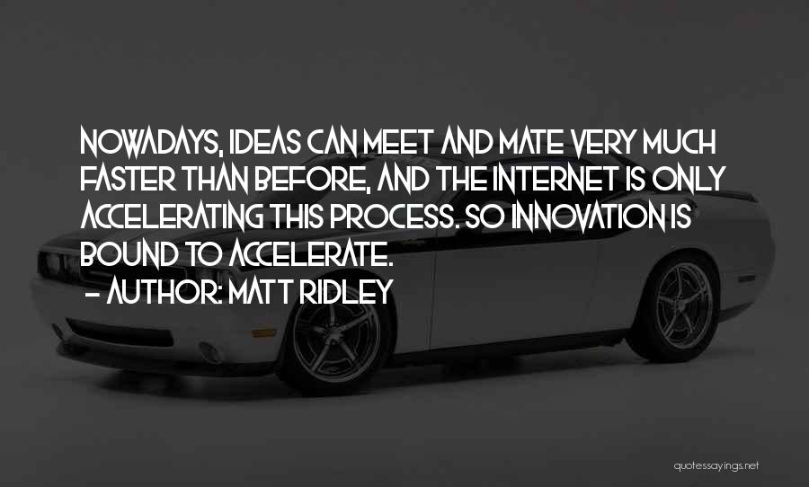 Matt Ridley Quotes: Nowadays, Ideas Can Meet And Mate Very Much Faster Than Before, And The Internet Is Only Accelerating This Process. So