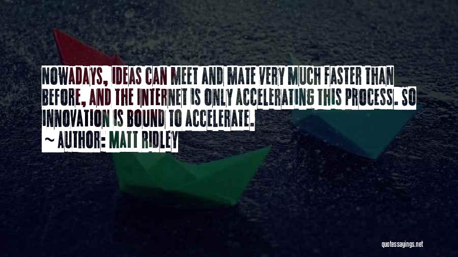 Matt Ridley Quotes: Nowadays, Ideas Can Meet And Mate Very Much Faster Than Before, And The Internet Is Only Accelerating This Process. So