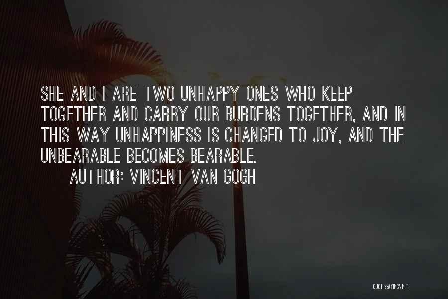 Vincent Van Gogh Quotes: She And I Are Two Unhappy Ones Who Keep Together And Carry Our Burdens Together, And In This Way Unhappiness