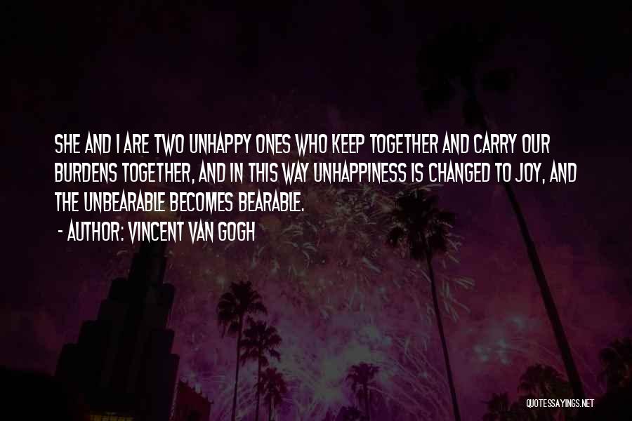 Vincent Van Gogh Quotes: She And I Are Two Unhappy Ones Who Keep Together And Carry Our Burdens Together, And In This Way Unhappiness