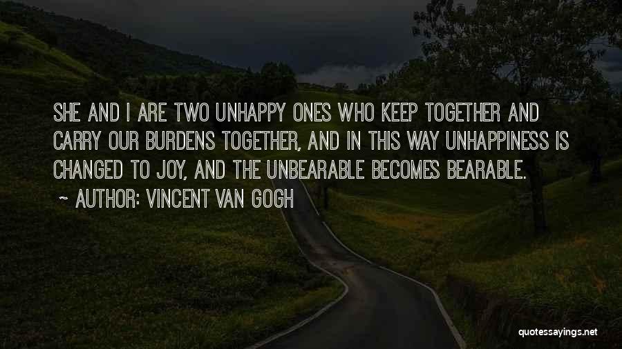 Vincent Van Gogh Quotes: She And I Are Two Unhappy Ones Who Keep Together And Carry Our Burdens Together, And In This Way Unhappiness