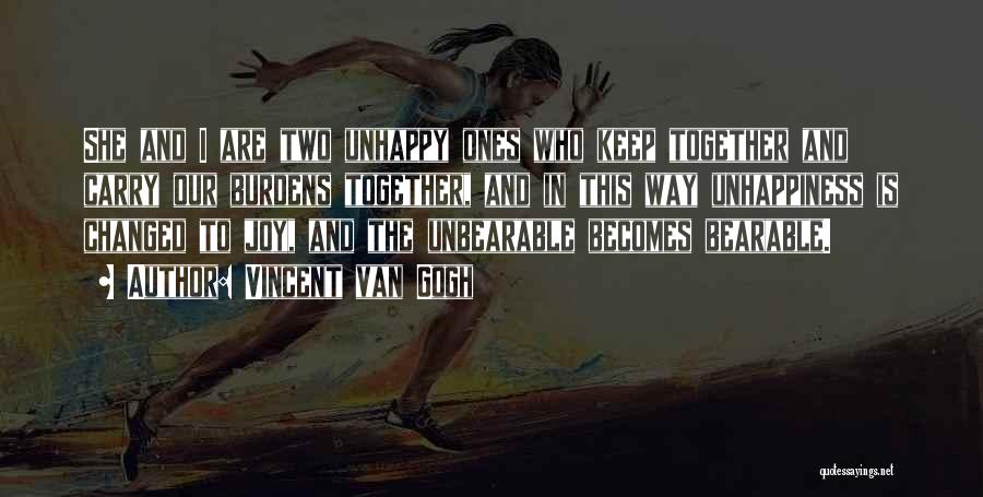 Vincent Van Gogh Quotes: She And I Are Two Unhappy Ones Who Keep Together And Carry Our Burdens Together, And In This Way Unhappiness