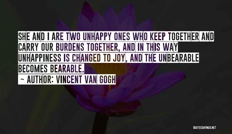 Vincent Van Gogh Quotes: She And I Are Two Unhappy Ones Who Keep Together And Carry Our Burdens Together, And In This Way Unhappiness