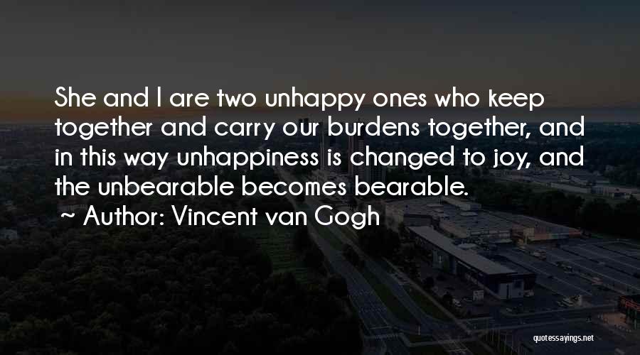 Vincent Van Gogh Quotes: She And I Are Two Unhappy Ones Who Keep Together And Carry Our Burdens Together, And In This Way Unhappiness