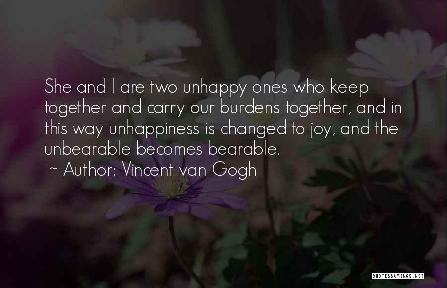 Vincent Van Gogh Quotes: She And I Are Two Unhappy Ones Who Keep Together And Carry Our Burdens Together, And In This Way Unhappiness