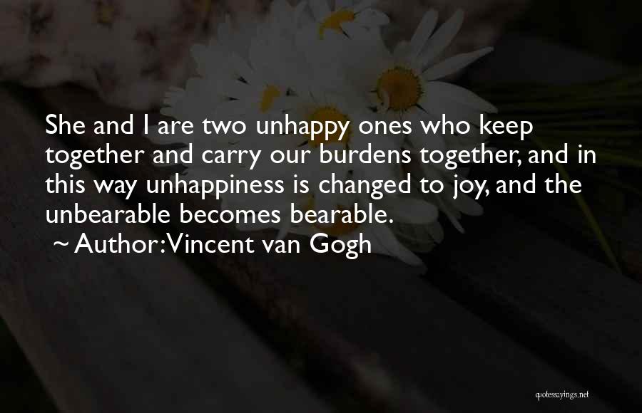 Vincent Van Gogh Quotes: She And I Are Two Unhappy Ones Who Keep Together And Carry Our Burdens Together, And In This Way Unhappiness