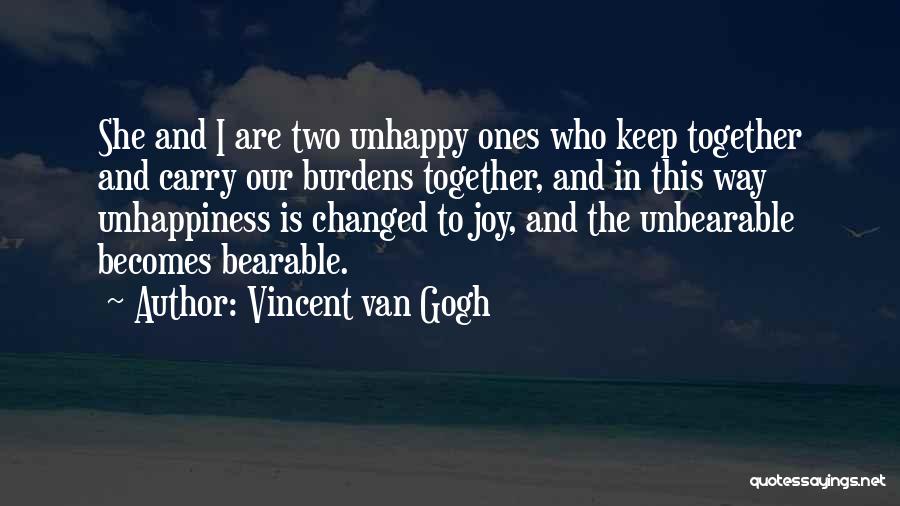 Vincent Van Gogh Quotes: She And I Are Two Unhappy Ones Who Keep Together And Carry Our Burdens Together, And In This Way Unhappiness