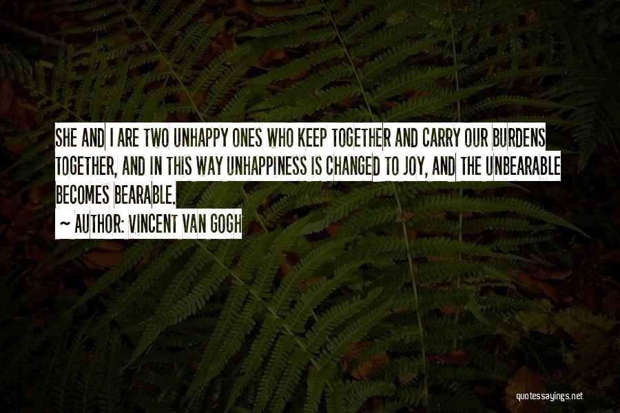 Vincent Van Gogh Quotes: She And I Are Two Unhappy Ones Who Keep Together And Carry Our Burdens Together, And In This Way Unhappiness