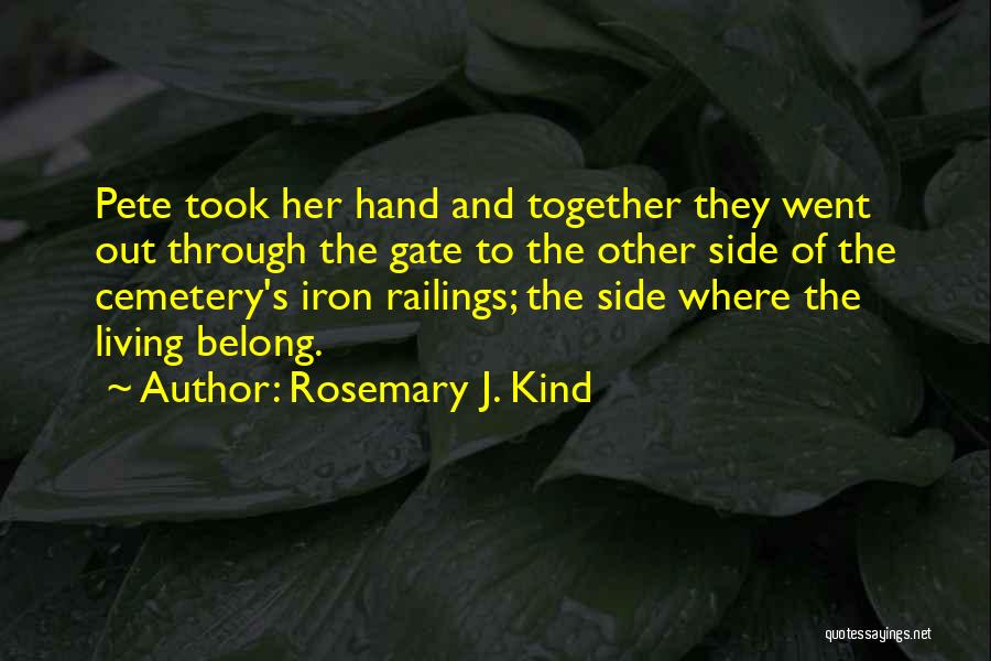 Rosemary J. Kind Quotes: Pete Took Her Hand And Together They Went Out Through The Gate To The Other Side Of The Cemetery's Iron