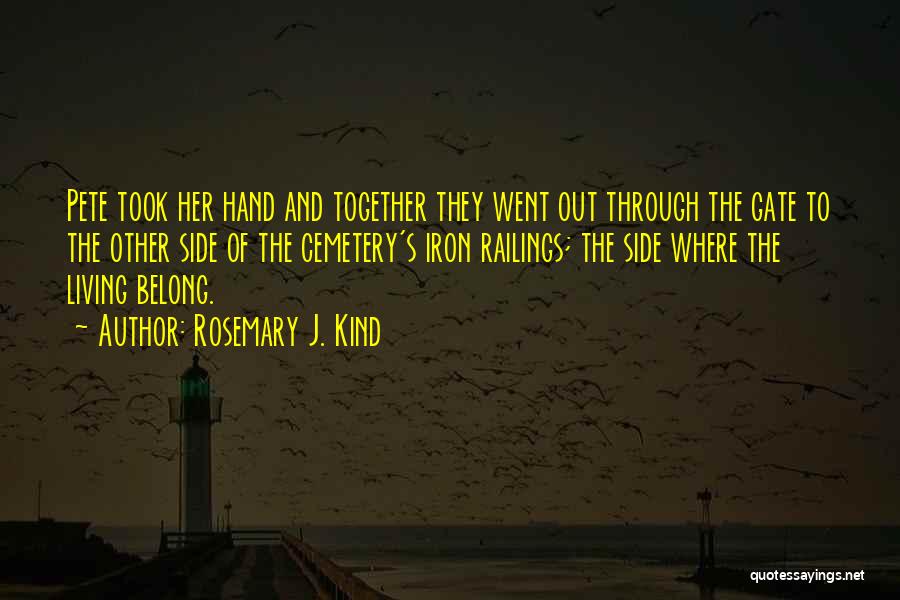 Rosemary J. Kind Quotes: Pete Took Her Hand And Together They Went Out Through The Gate To The Other Side Of The Cemetery's Iron