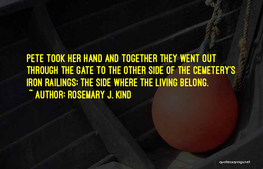 Rosemary J. Kind Quotes: Pete Took Her Hand And Together They Went Out Through The Gate To The Other Side Of The Cemetery's Iron