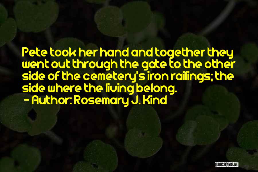 Rosemary J. Kind Quotes: Pete Took Her Hand And Together They Went Out Through The Gate To The Other Side Of The Cemetery's Iron