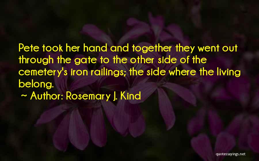 Rosemary J. Kind Quotes: Pete Took Her Hand And Together They Went Out Through The Gate To The Other Side Of The Cemetery's Iron