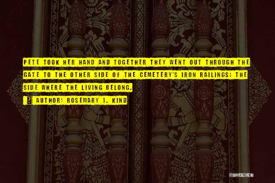 Rosemary J. Kind Quotes: Pete Took Her Hand And Together They Went Out Through The Gate To The Other Side Of The Cemetery's Iron