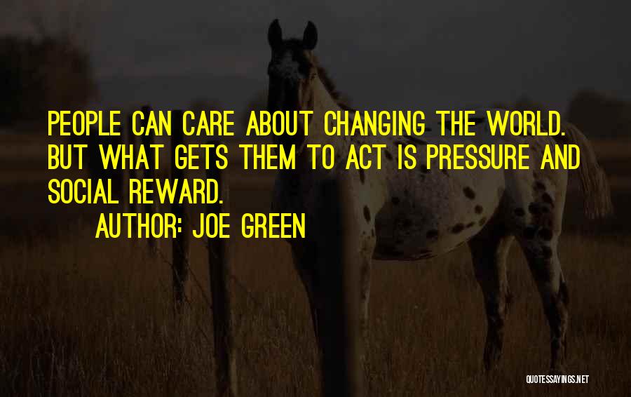 Joe Green Quotes: People Can Care About Changing The World. But What Gets Them To Act Is Pressure And Social Reward.