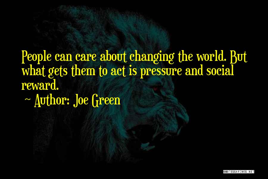 Joe Green Quotes: People Can Care About Changing The World. But What Gets Them To Act Is Pressure And Social Reward.