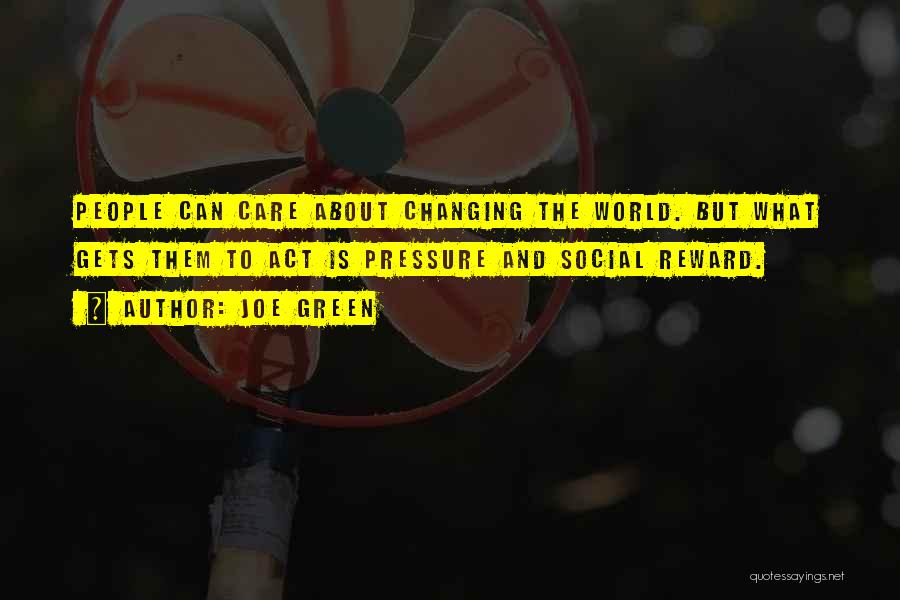 Joe Green Quotes: People Can Care About Changing The World. But What Gets Them To Act Is Pressure And Social Reward.