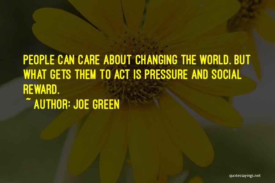 Joe Green Quotes: People Can Care About Changing The World. But What Gets Them To Act Is Pressure And Social Reward.